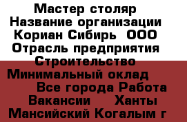 Мастер-столяр › Название организации ­ Кориан-Сибирь, ООО › Отрасль предприятия ­ Строительство › Минимальный оклад ­ 50 000 - Все города Работа » Вакансии   . Ханты-Мансийский,Когалым г.